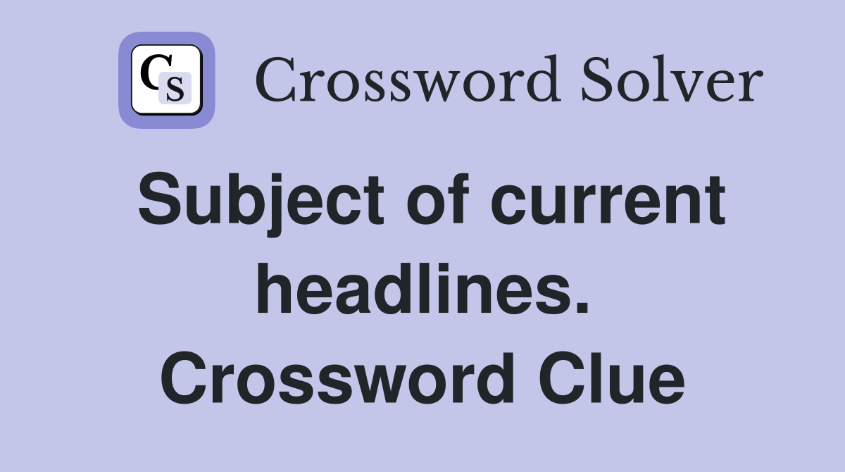 Subject of current headlines. Crossword Clue