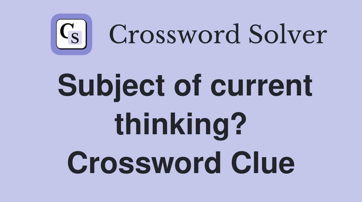 Subject of current thinking? Crossword Clue