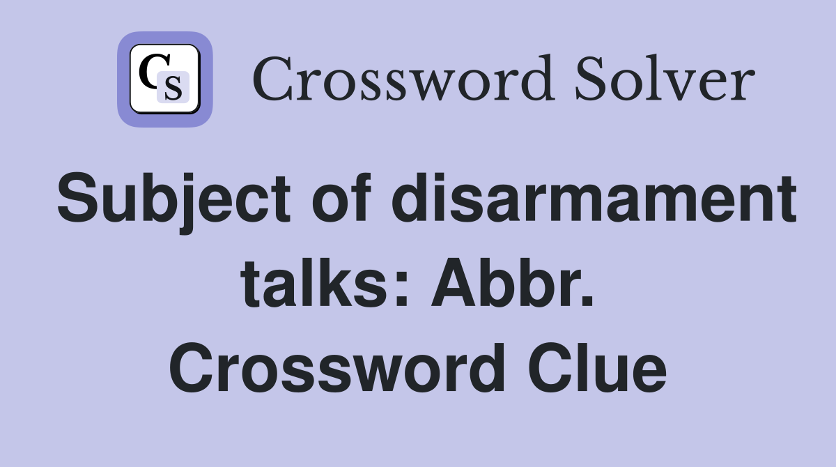 Subject of disarmament talks: Abbr. Crossword Clue