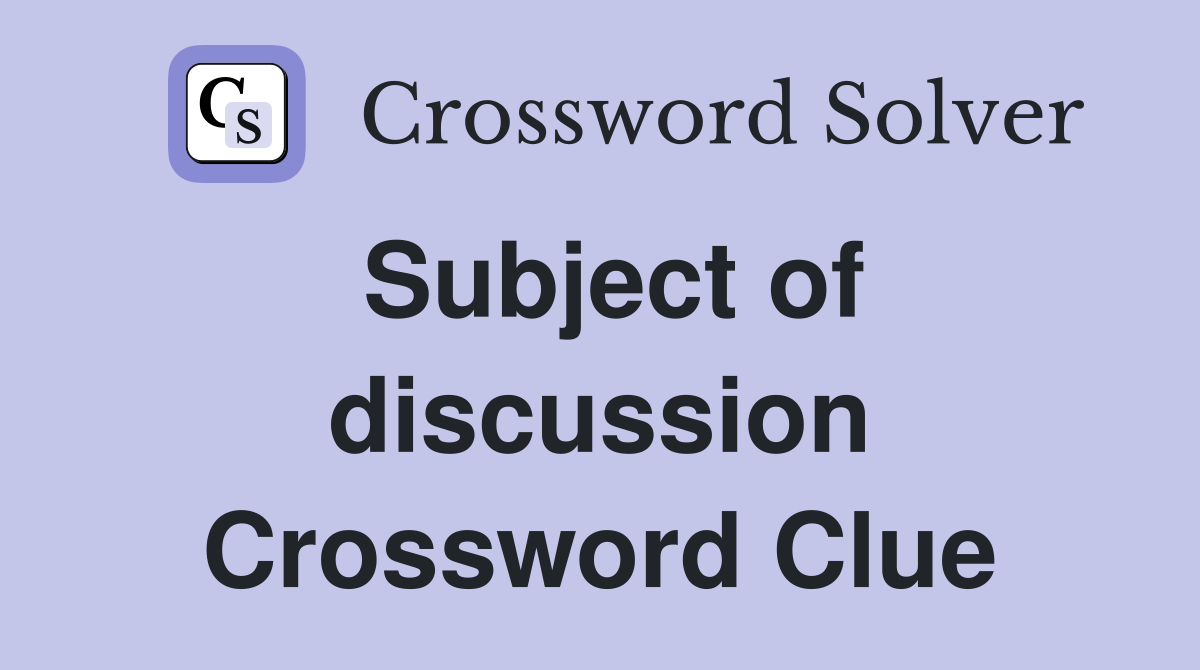 Subject of discussion Crossword Clue