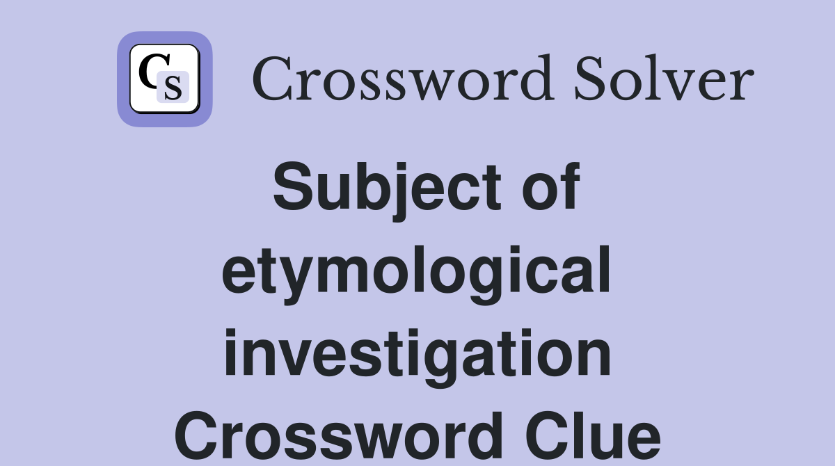 Subject of etymological investigation Crossword Clue