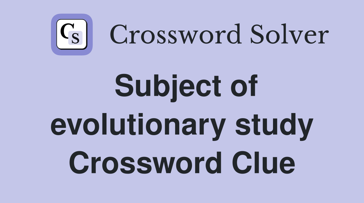 Subject of evolutionary study Crossword Clue