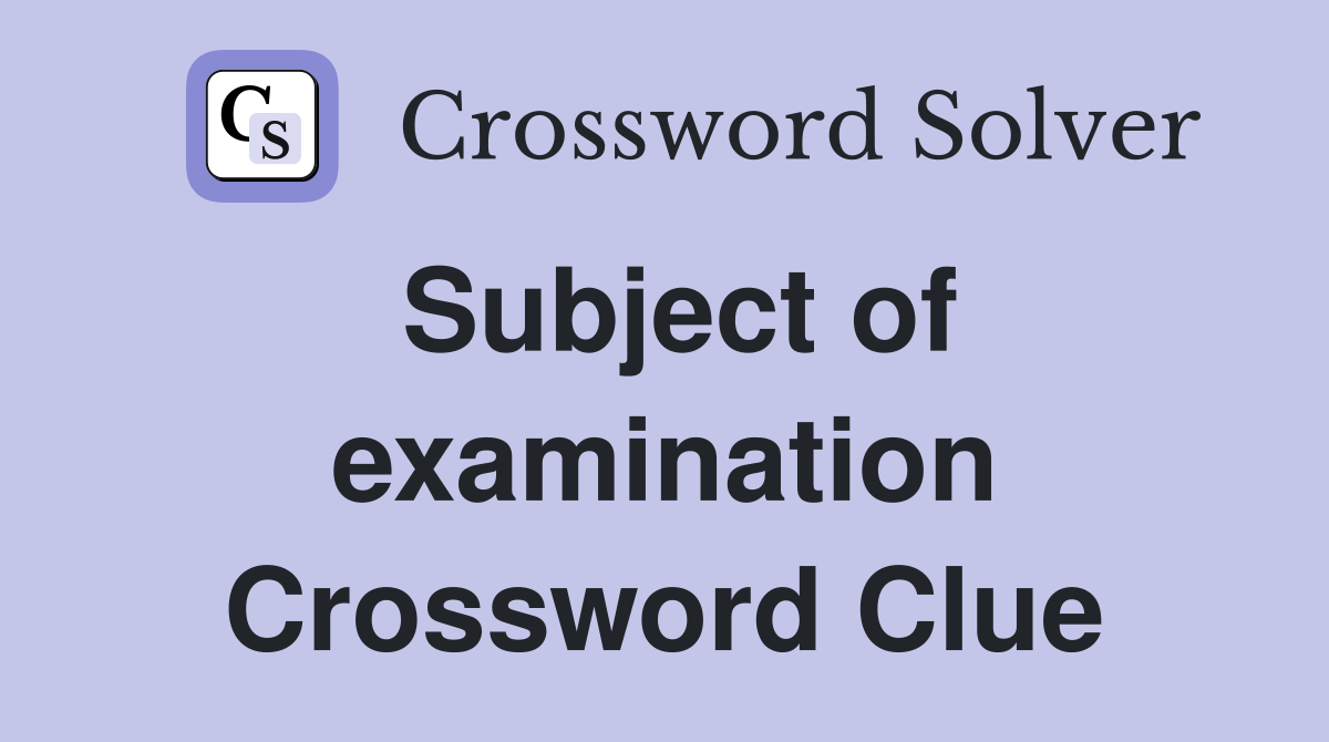 Subject of examination Crossword Clue