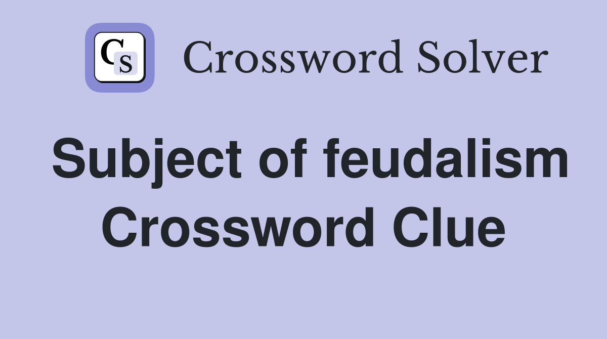 Subject of feudalism Crossword Clue