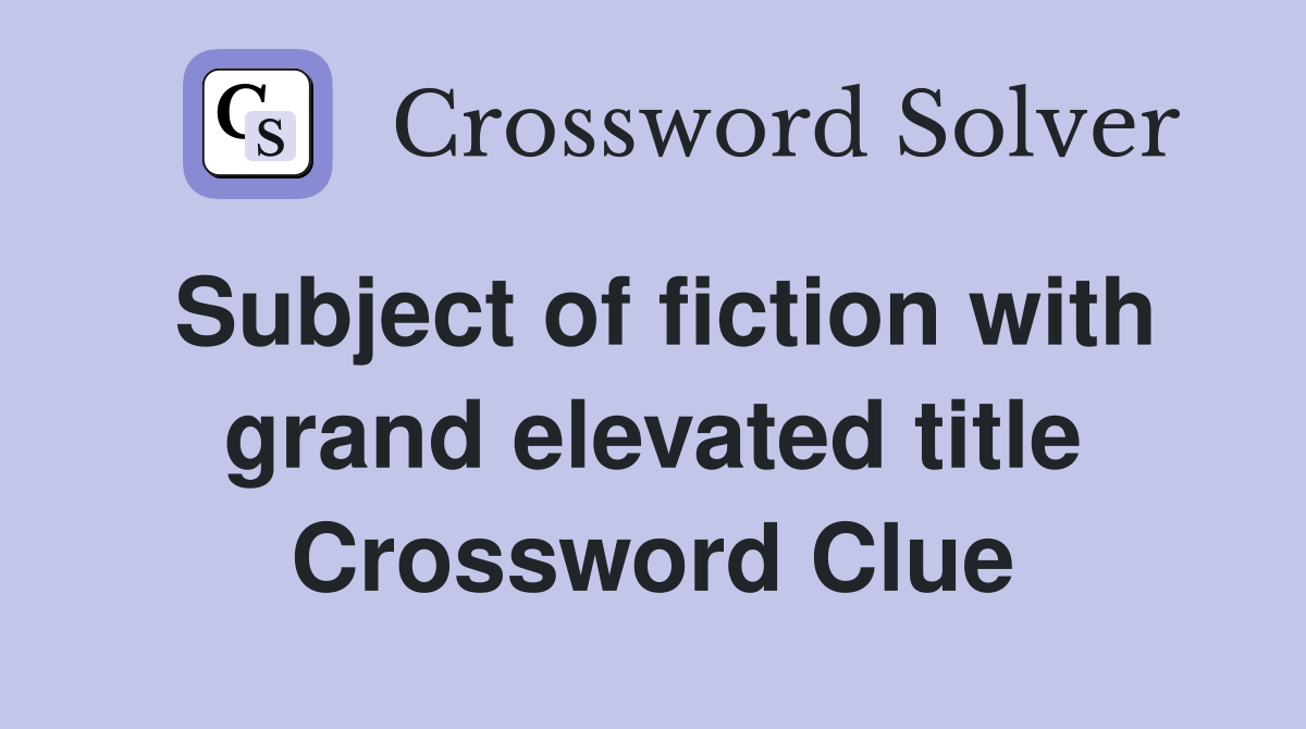 Subject of fiction with grand elevated title Crossword Clue