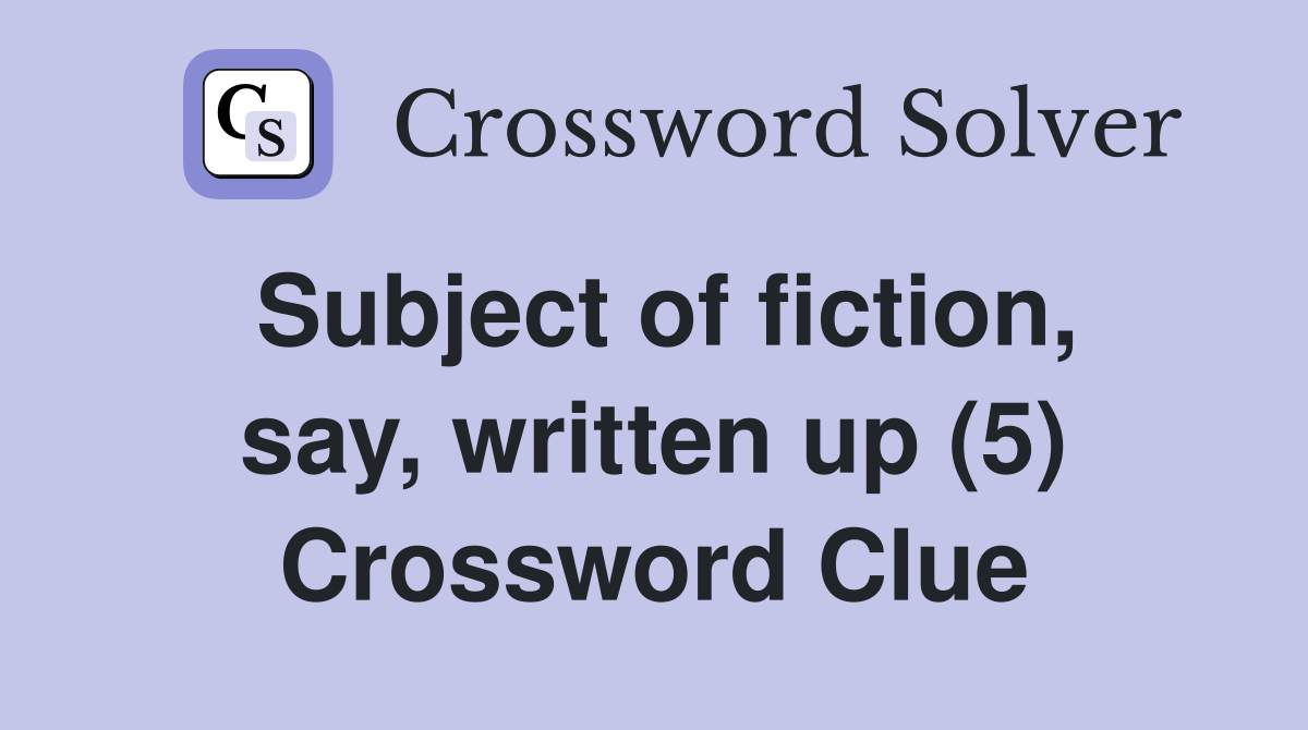 Subject of fiction, say, written up (5) Crossword Clue