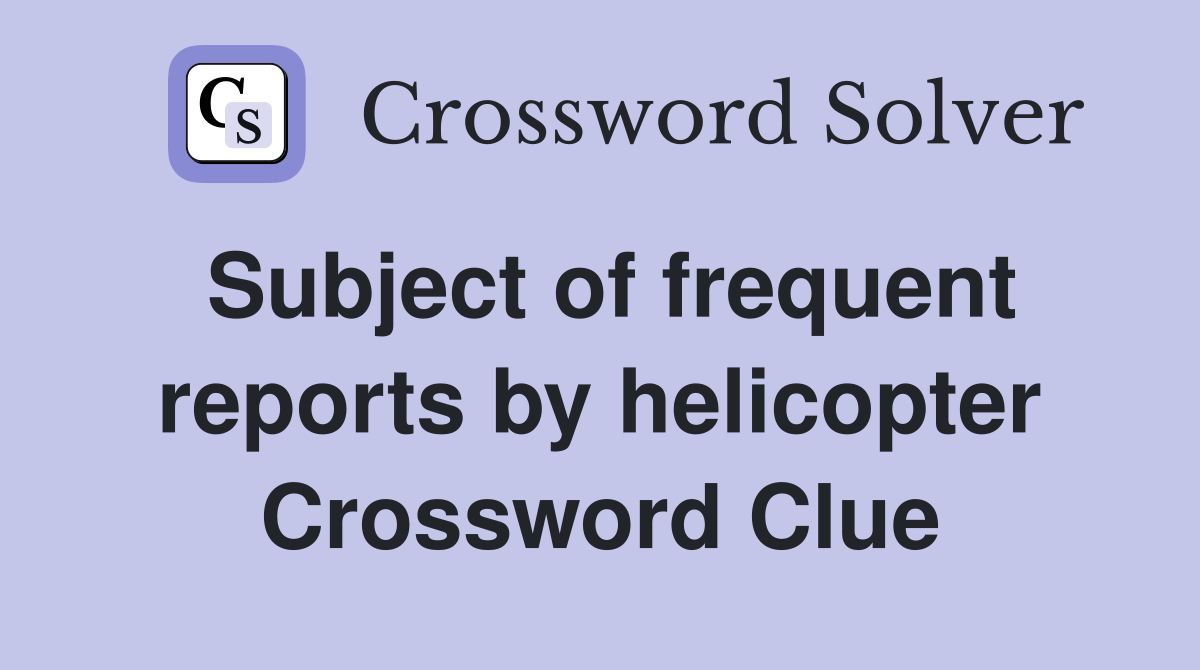 Subject of frequent reports by helicopter Crossword Clue