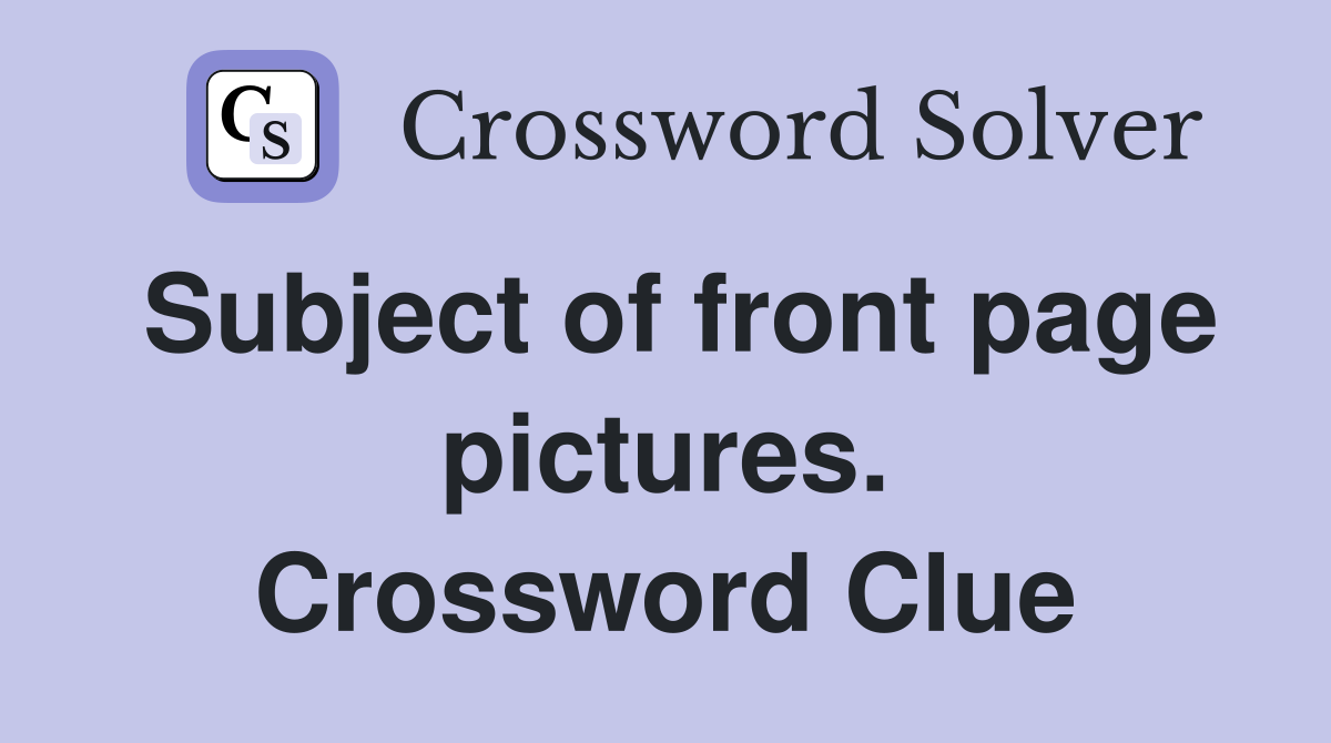 Subject of front page pictures. Crossword Clue