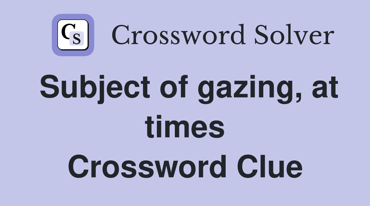 Subject of gazing, at times Crossword Clue