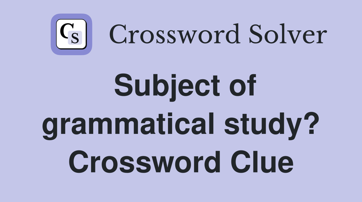 Subject of grammatical study? Crossword Clue