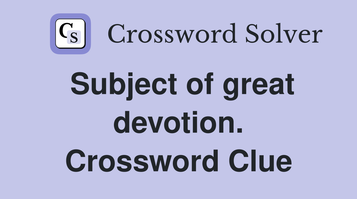 Subject of great devotion. Crossword Clue