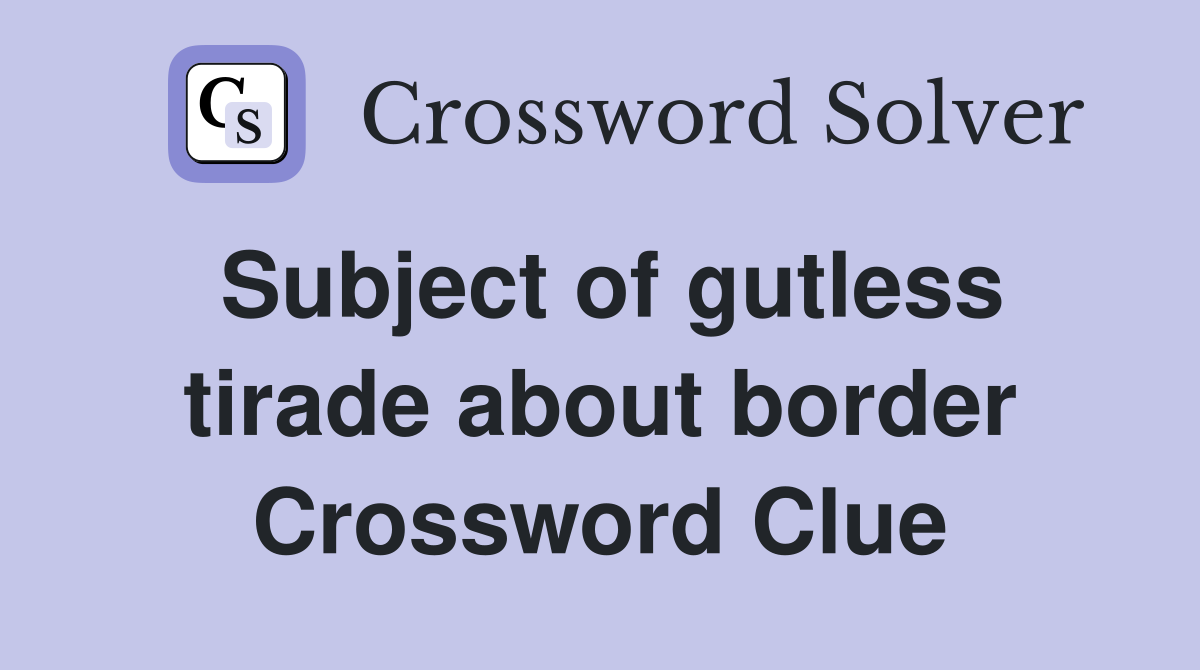 Subject of gutless tirade about border Crossword Clue