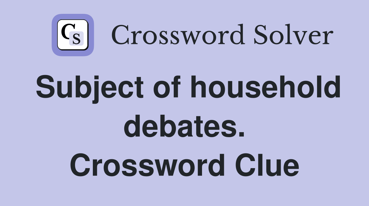 Subject of household debates. Crossword Clue