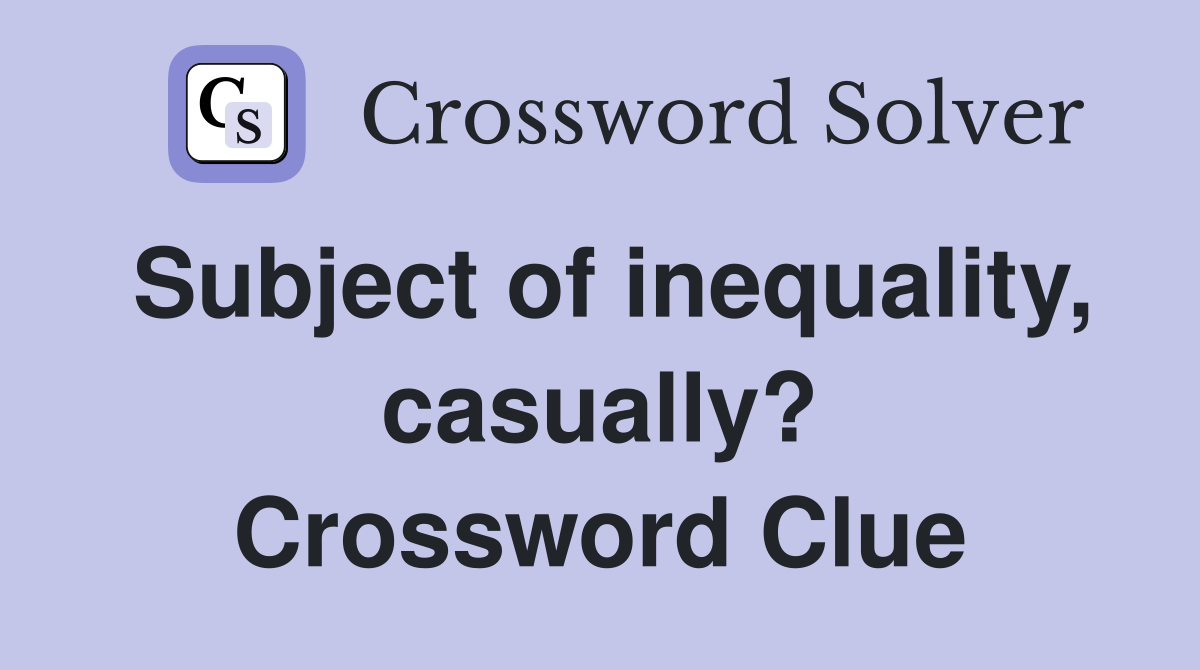 Subject of inequality, casually? Crossword Clue