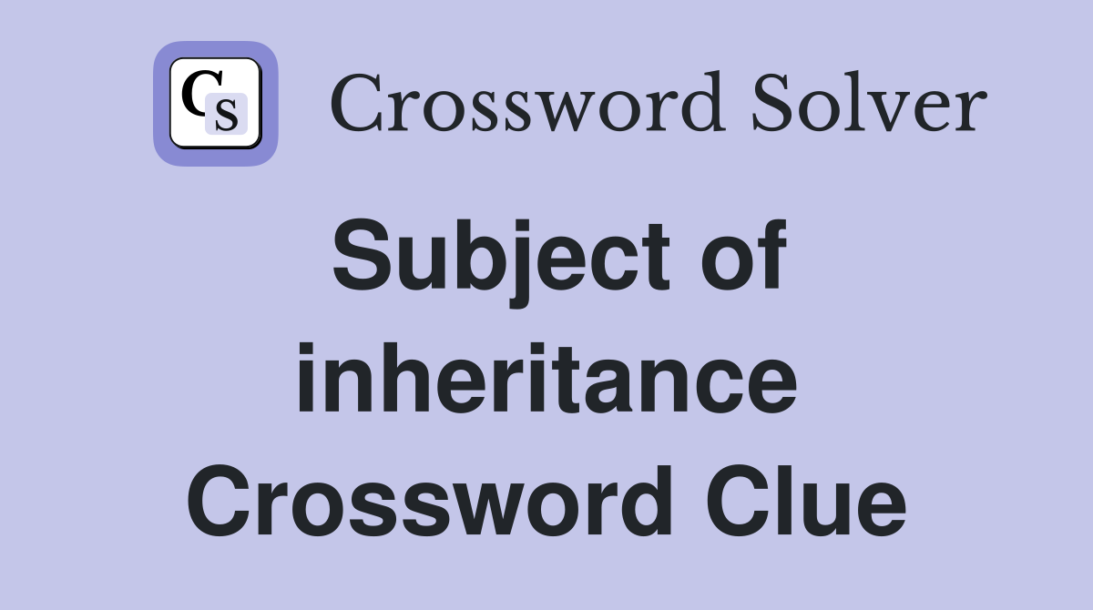 Subject of inheritance Crossword Clue