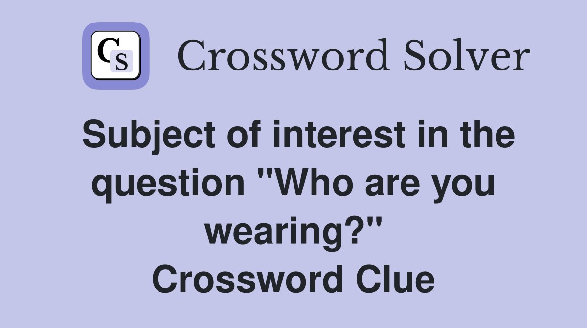 Subject of interest in the question "Who are you wearing?" Crossword Clue