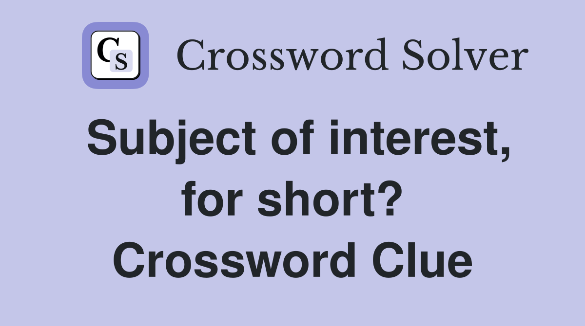 Subject of interest, for short? Crossword Clue