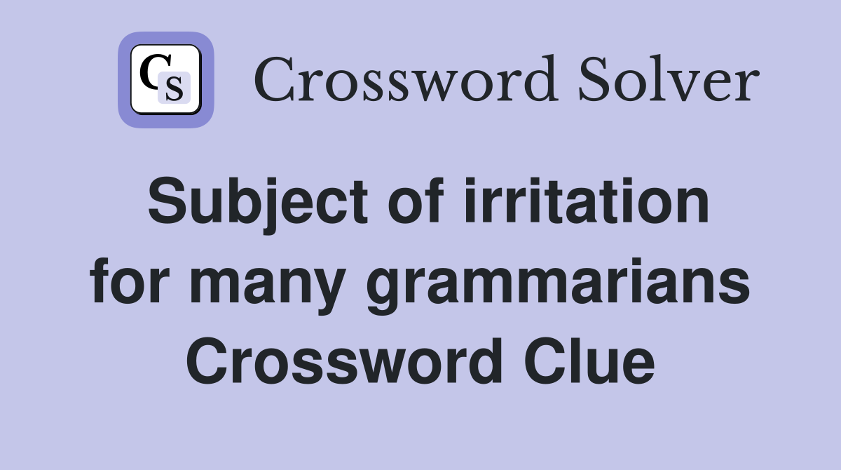 Subject of irritation for many grammarians Crossword Clue