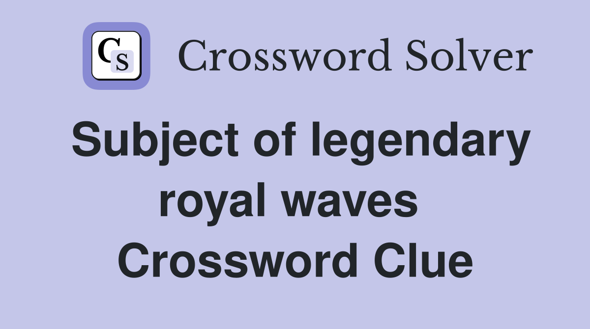 Subject of legendary royal waves  Crossword Clue