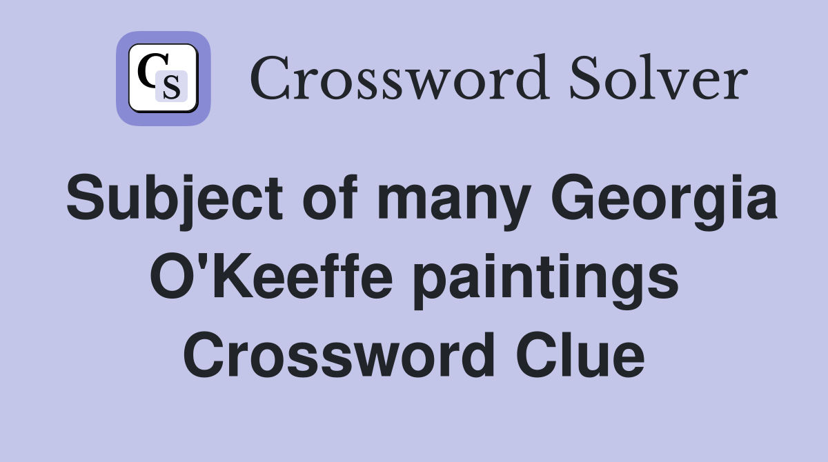 Subject of many Georgia O'Keeffe paintings Crossword Clue