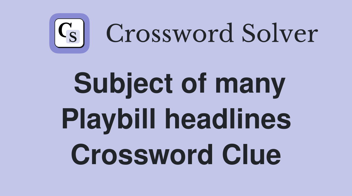 Subject of many Playbill headlines Crossword Clue