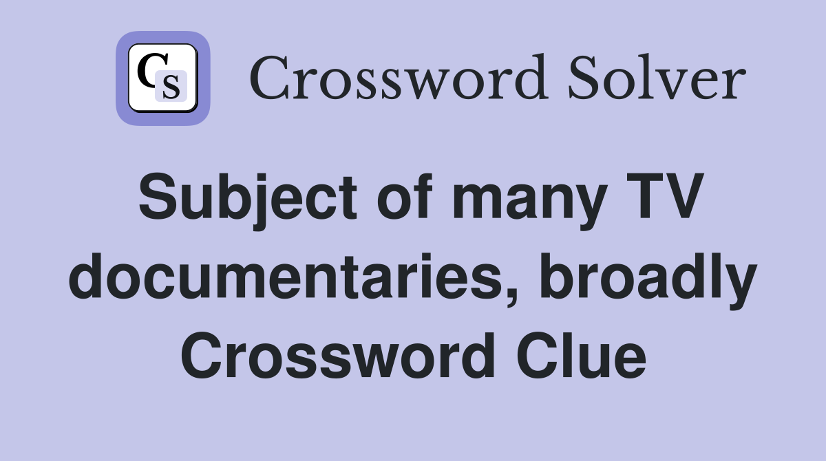 Subject of many TV documentaries, broadly Crossword Clue