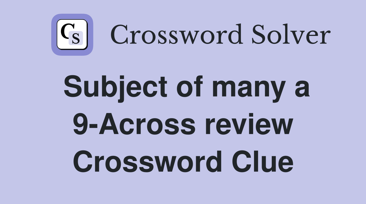 Subject of many a 9-Across review Crossword Clue