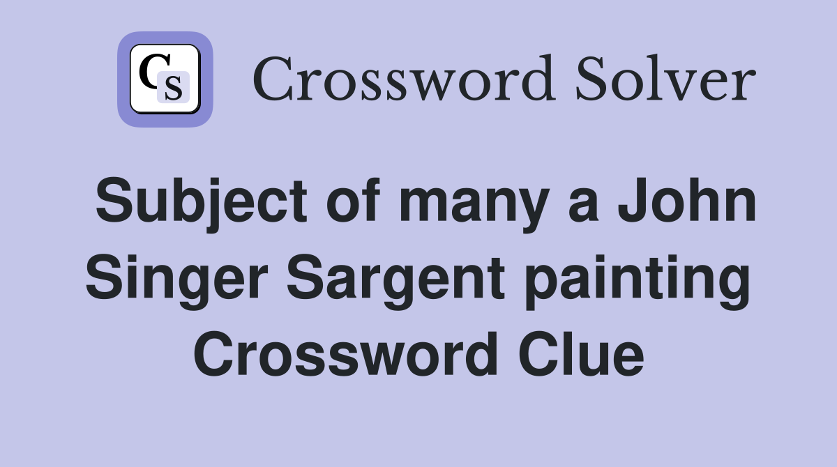 Subject of many a John Singer Sargent painting Crossword Clue