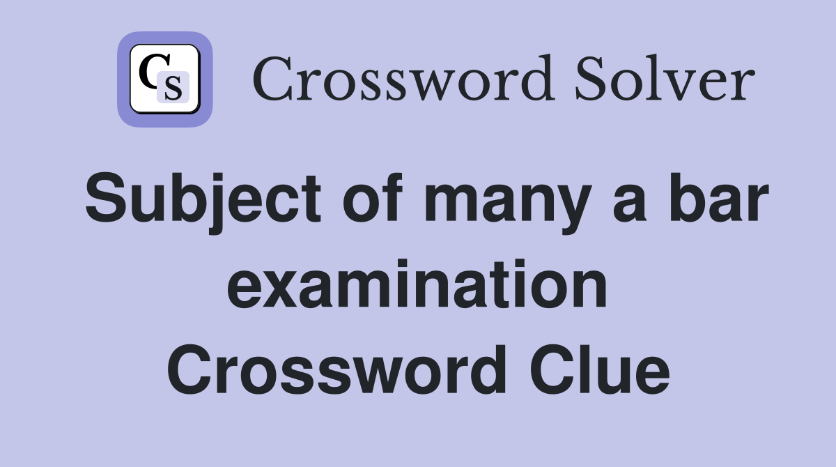 Subject of many a bar examination Crossword Clue