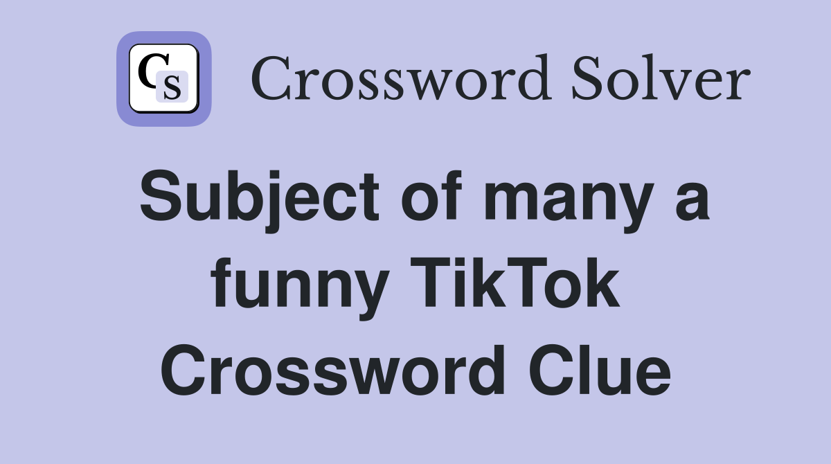 Subject of many a funny TikTok Crossword Clue
