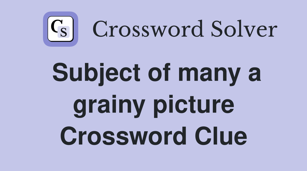 Subject of many a grainy picture Crossword Clue