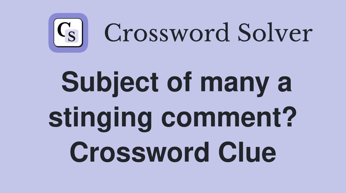Subject of many a stinging comment? Crossword Clue