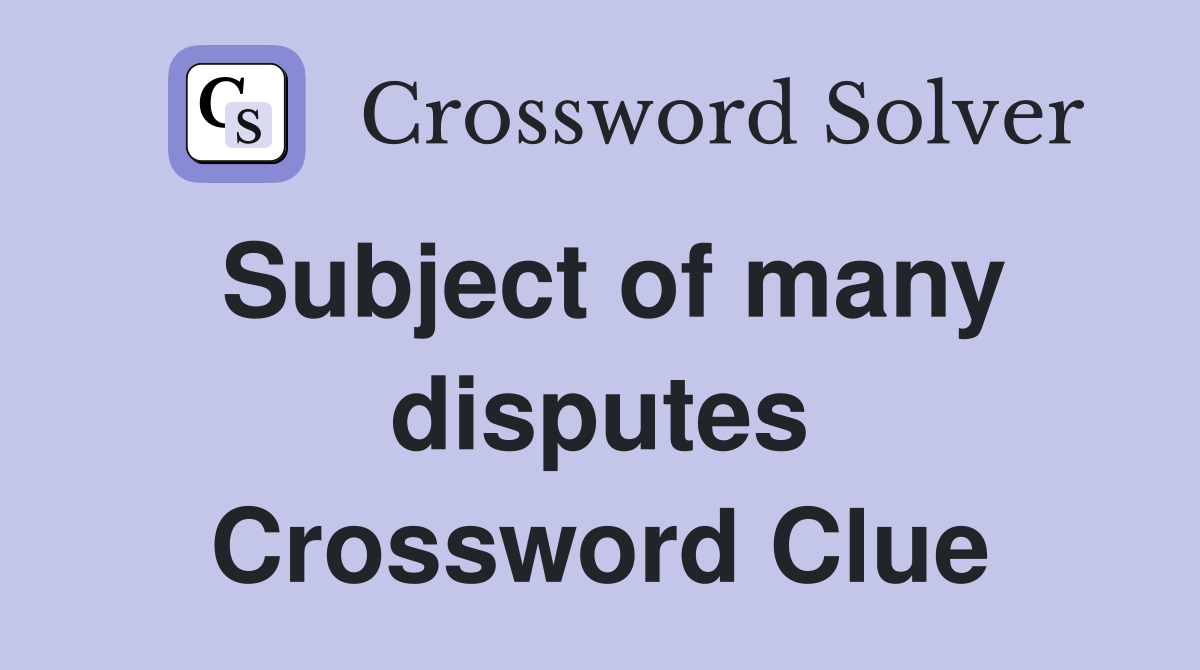 Subject of many disputes Crossword Clue
