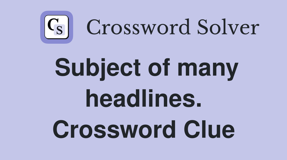 Subject of many headlines. Crossword Clue