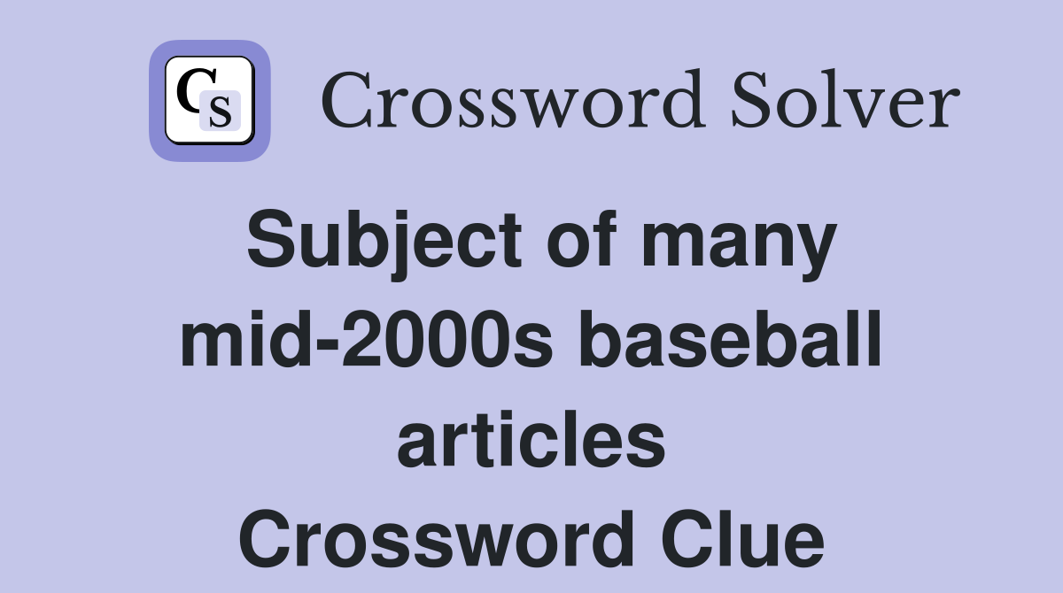 Subject of many mid-2000s baseball articles Crossword Clue