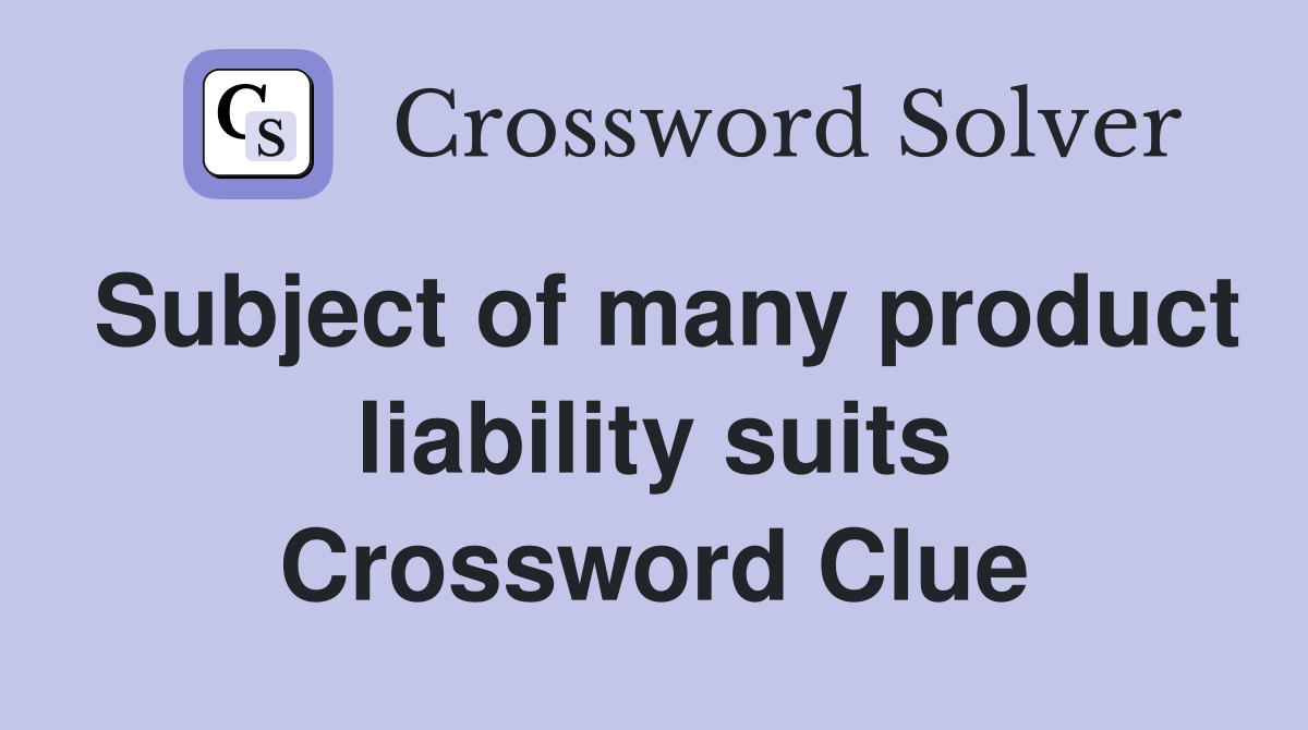Subject of many product liability suits Crossword Clue