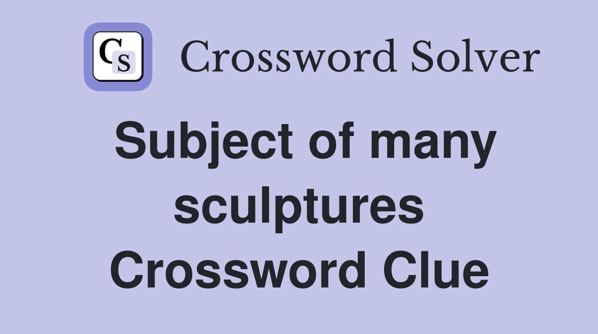 Subject of many sculptures Crossword Clue