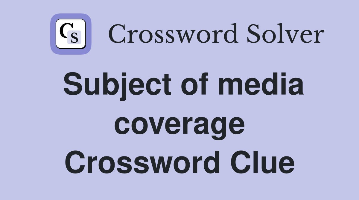 Subject of media coverage Crossword Clue
