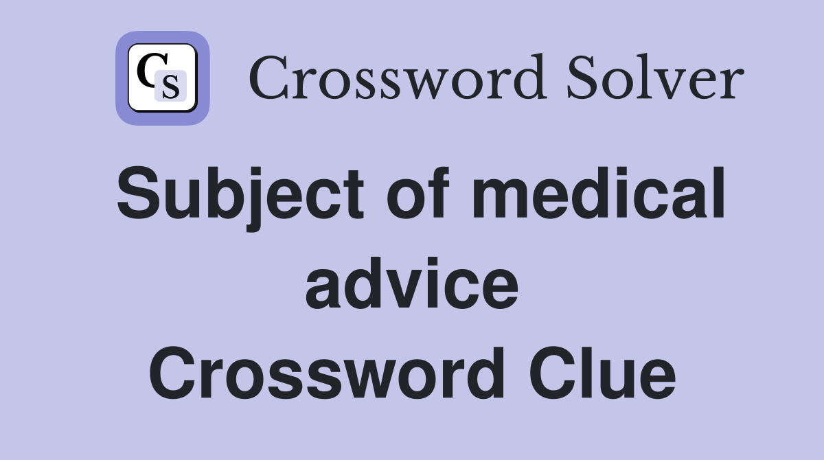 Subject of medical advice Crossword Clue