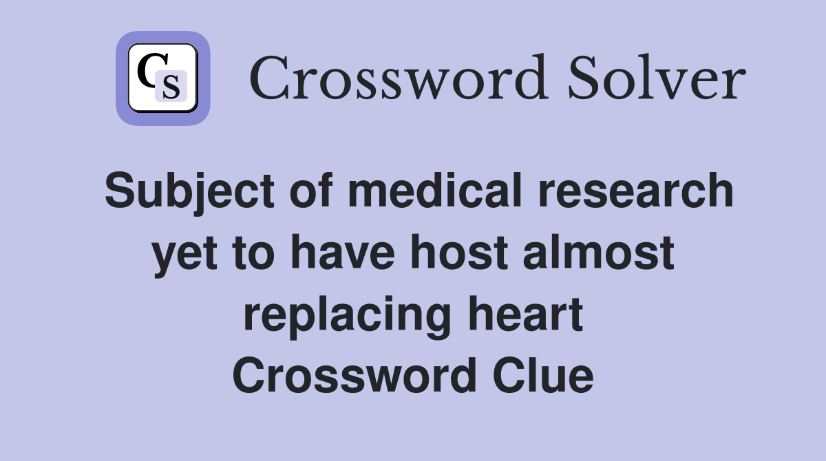 Subject of medical research yet to have host almost replacing heart Crossword Clue