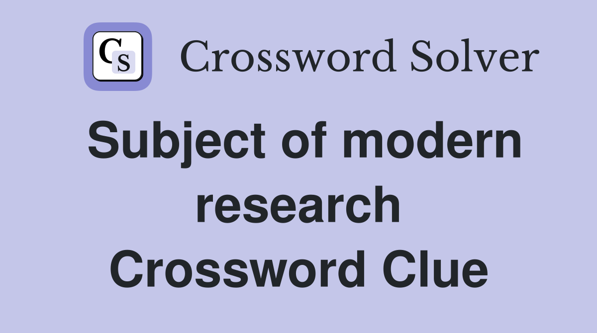 Subject of modern research Crossword Clue
