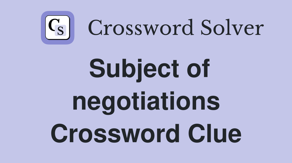 Subject of negotiations Crossword Clue