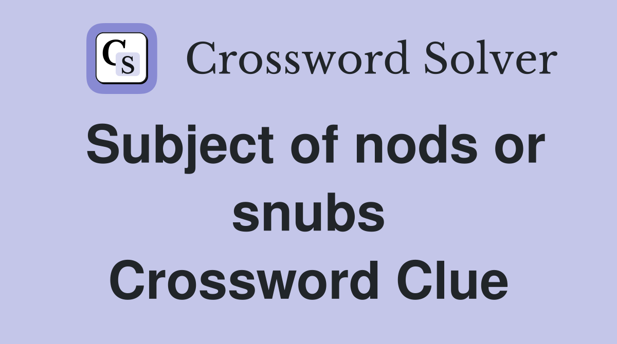 Subject of nods or snubs Crossword Clue
