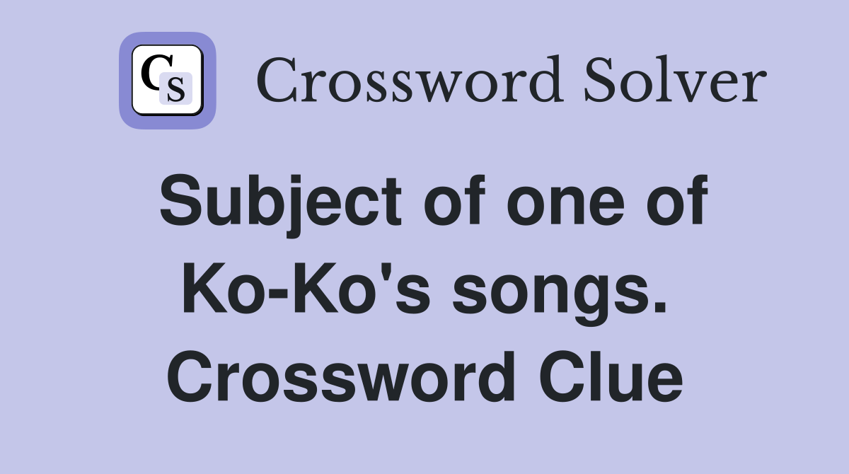 Subject of one of Ko-Ko's songs. Crossword Clue