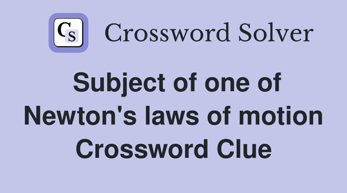 Subject of one of Newton's laws of motion Crossword Clue