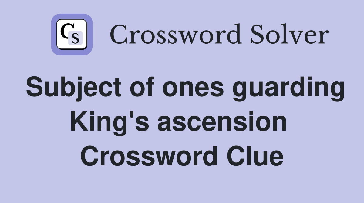 Subject of ones guarding King's ascension  Crossword Clue