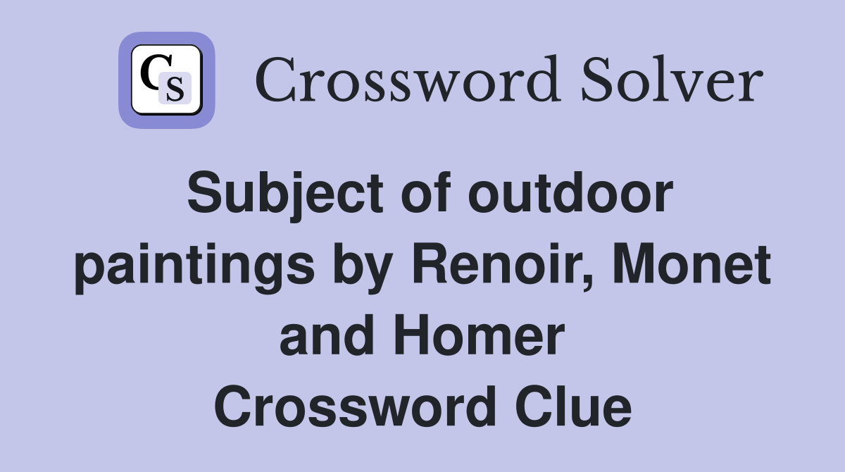 Subject of outdoor paintings by Renoir, Monet and Homer Crossword Clue