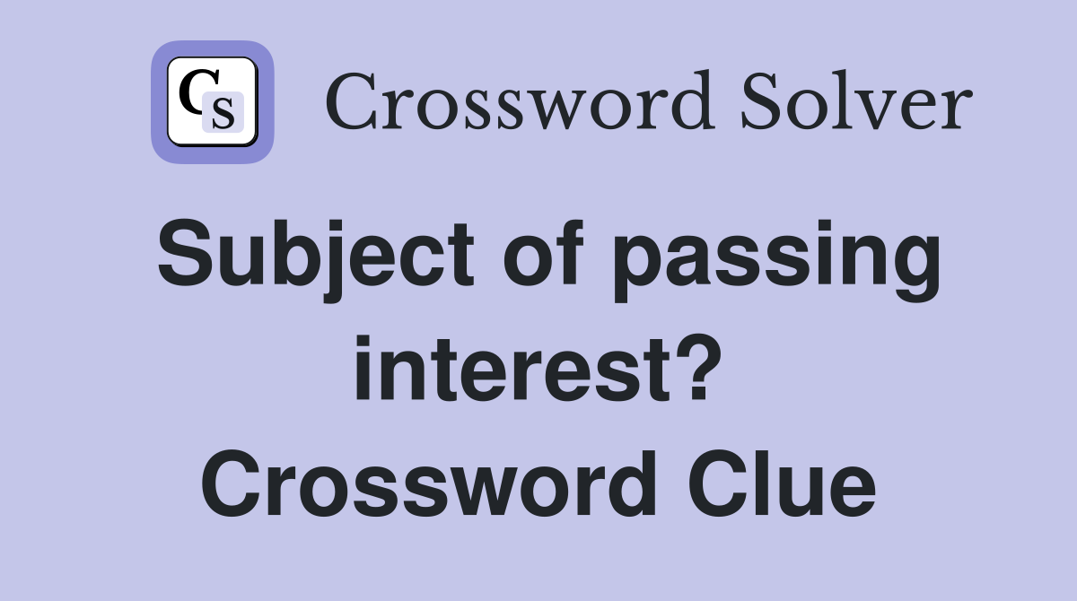 Subject of passing interest? Crossword Clue