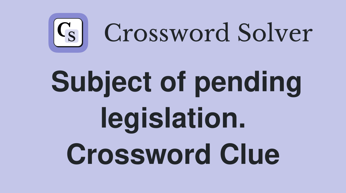 Subject of pending legislation. Crossword Clue