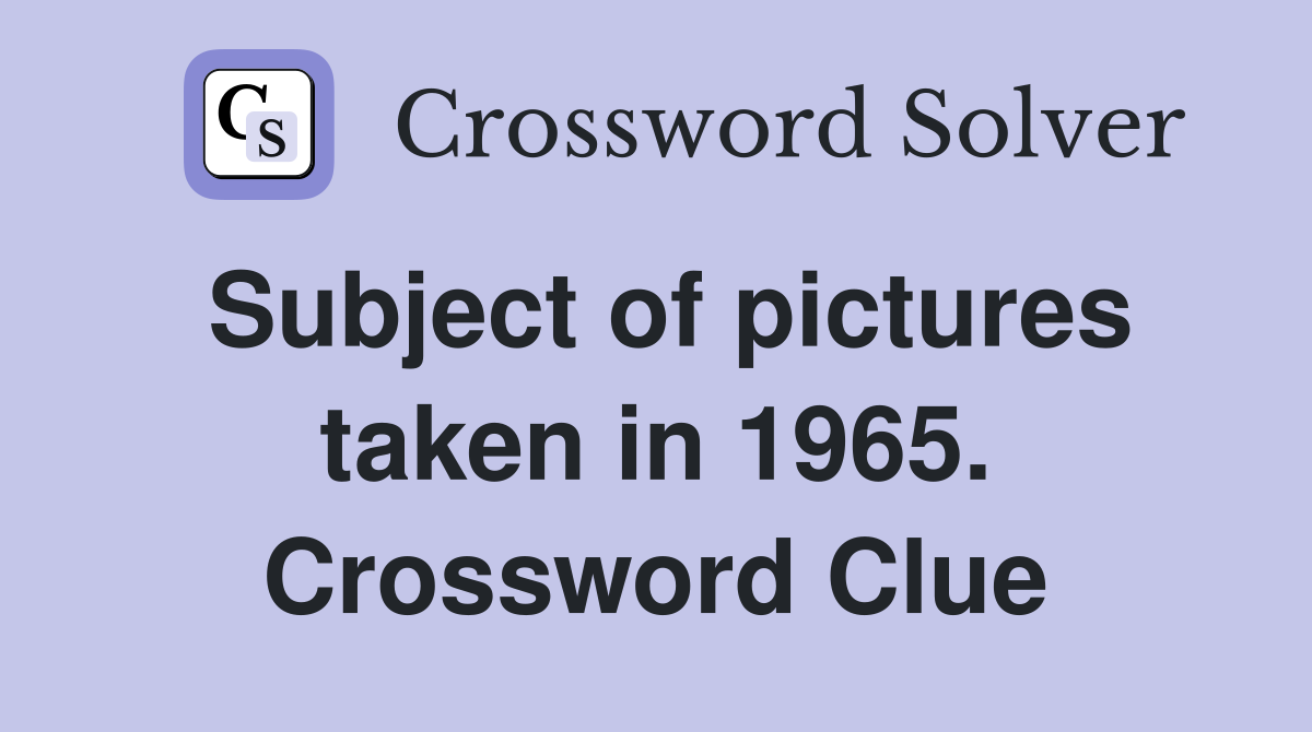 Subject of pictures taken in 1965. Crossword Clue